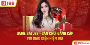 Game bài J88 - Sân chơi đẳng cấp với giao diện hiện đại