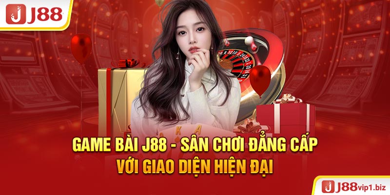 Game bài J88 - Sân chơi đẳng cấp với giao diện hiện đại