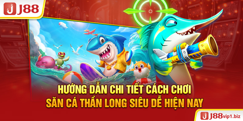 Hướng dẫn chi tiết cách chơi săn cá thần long siêu dễ hiện nay