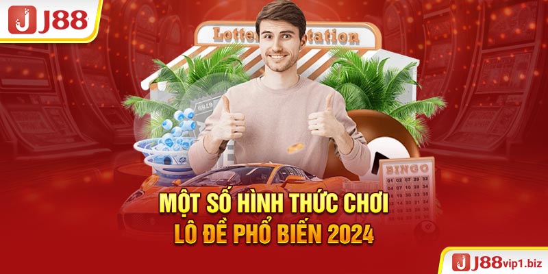 Một số hình thức chơi lô đề phổ biến 2024