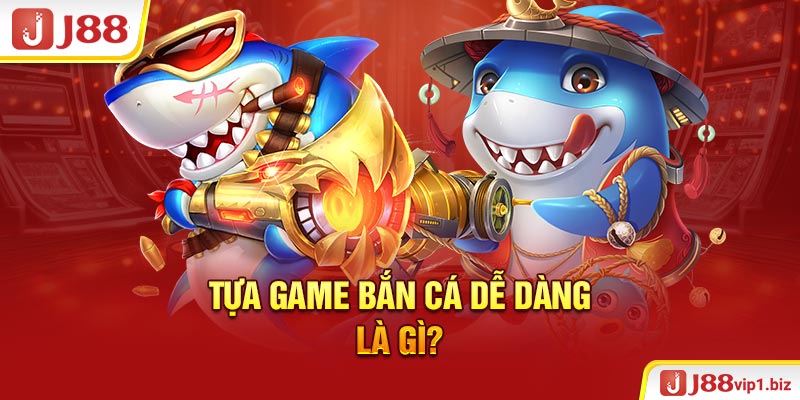 Tựa game bắn cá dễ dàng là gì?