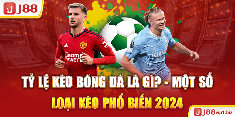 Tỷ lệ kèo bóng đá là gì? Một số loại kèo phổ biến 2024