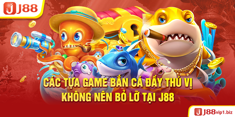 Các Tựa Game Bắn Cá Đầy Thú Vị Không Nên Bỏ Lỡ Tại J88