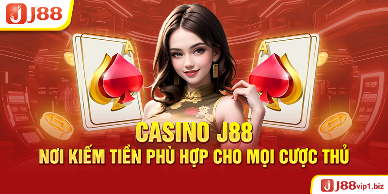 Casino J88 - Nơi Kiếm Tiền Phù Hợp Cho Mọi Cược Thủ