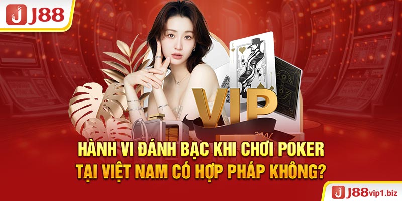 Hành vi đánh bạc khi chơi Poker tại Việt Nam có hợp pháp không?