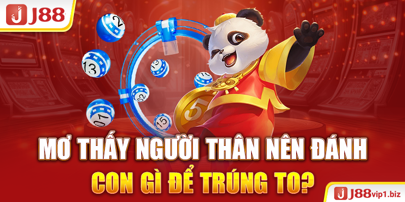 Mơ thấy người thân nên đánh con gì để trúng to?