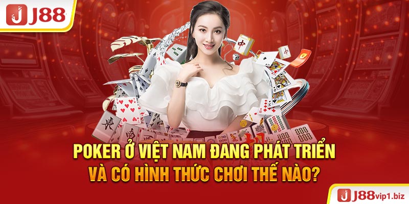 Poker ở Việt Nam đang phát triển và có hình thức chơi thế nào?